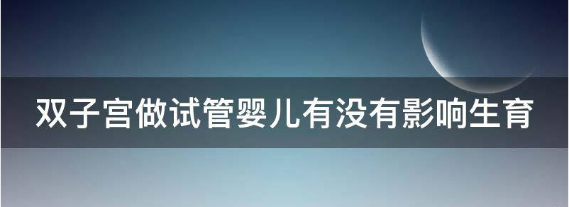 目前双子宫做试管婴儿有没有影响呢