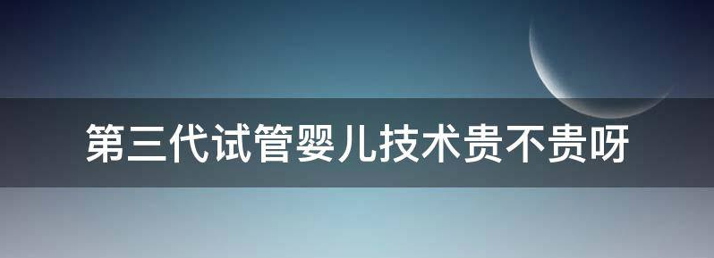 解密做第三代试管有条件限制吗
