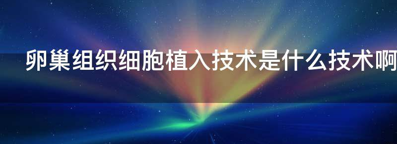 卵巢组织细胞植入技术是什么技术