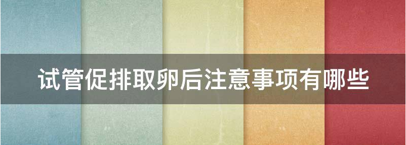 试管婴儿促排取卵后注意事项