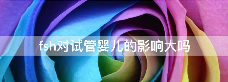 谈谈试管婴儿fsh正常值是多少?