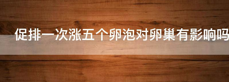 促排一次涨五个卵泡对卵巢有影响吗?
