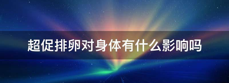 超促排卵对身体有什么影响