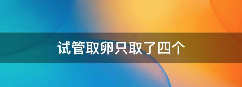 试管取卵只取了4个不知道质量怎么样?