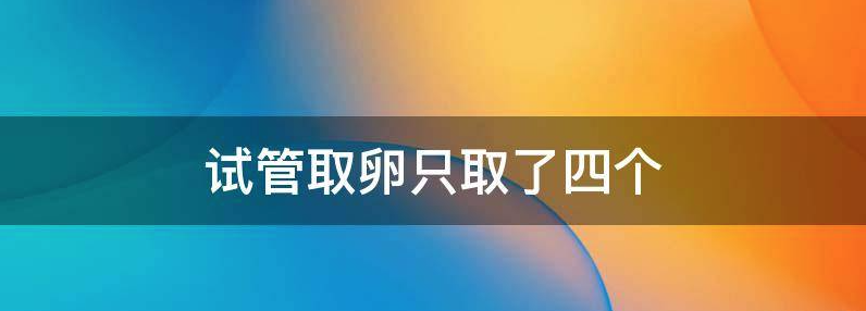 试管取卵只取了4个不知道质量怎么样？