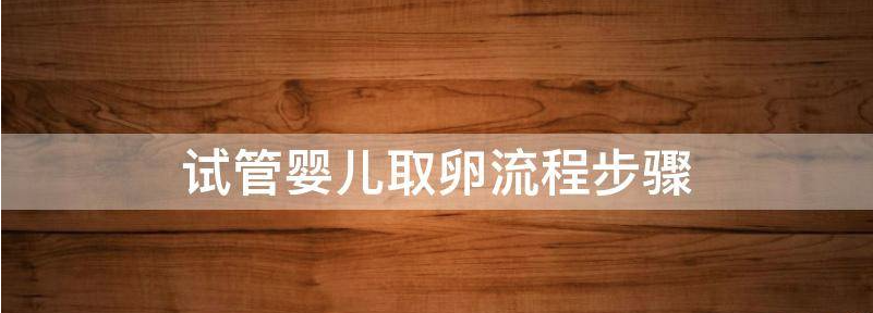 试管婴儿取卵流程步骤是什么?