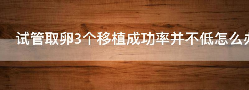 关注做试管婴儿取卵三个配对成功吗?