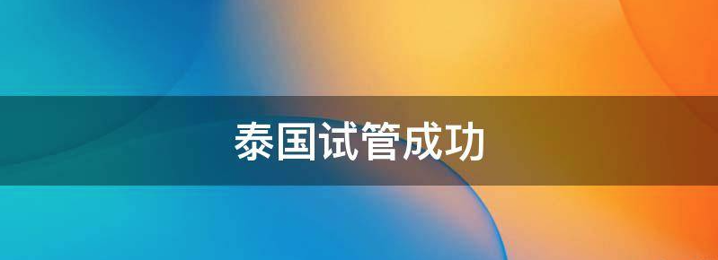 盘点影响泰国试管婴儿受精卵着床的3大元凶
