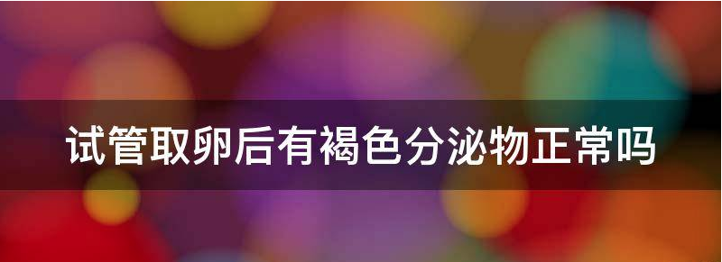 试管取卵后突然白带豆腐渣正常吗?