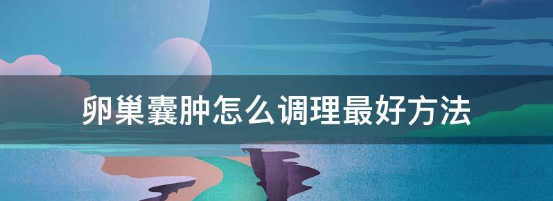 卵巢囊肿怎么调理最好？