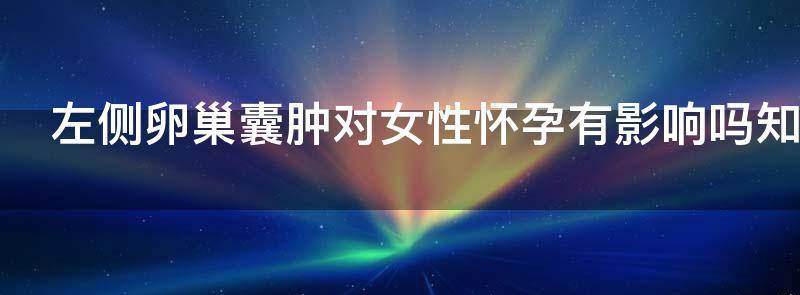 左侧卵巢囊肿对女性怀孕有影响吗?