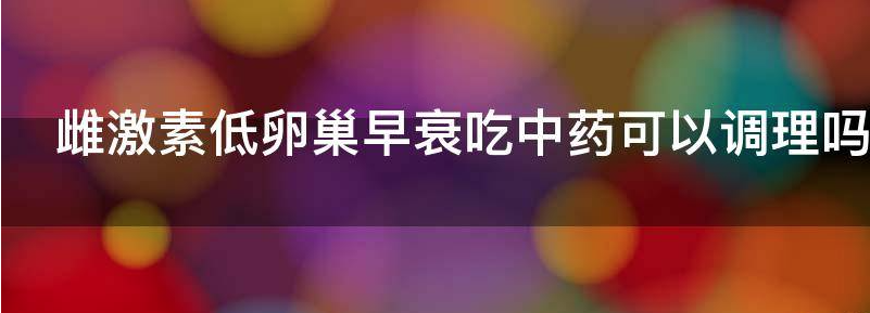 常见卵巢早衰吃中药可以调理吗?