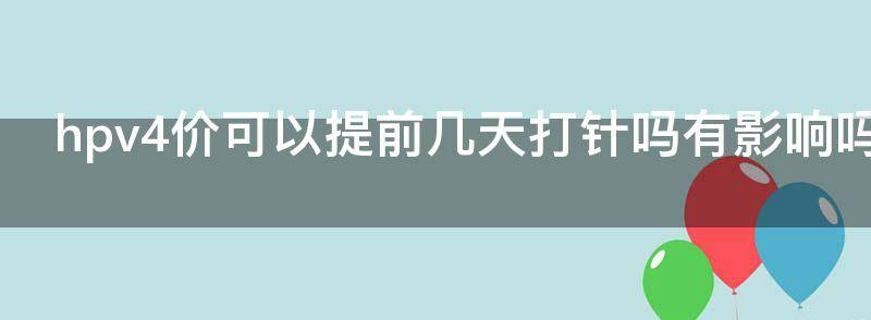 解密4价hpv疫苗可以提前一天打吗？