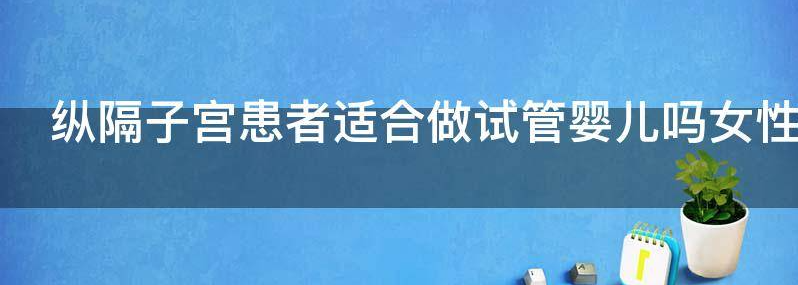 纵隔子宫患者适合做试管婴儿吗