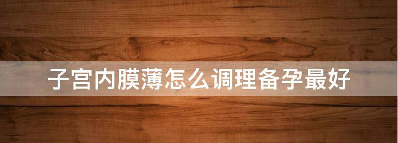 子宫内膜薄怎么调理备孕成功率高