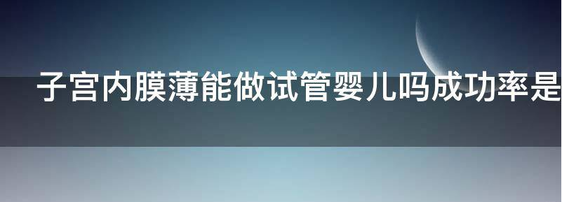 推荐子宫内膜薄能做试管婴儿吗多少钱？