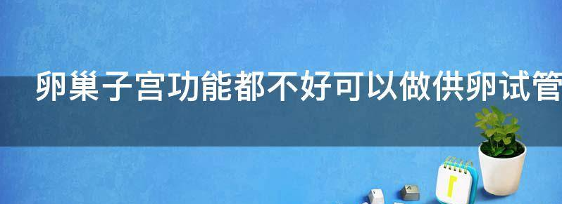 卵巢子宫功能都不好可以做供卵试管婴儿吗