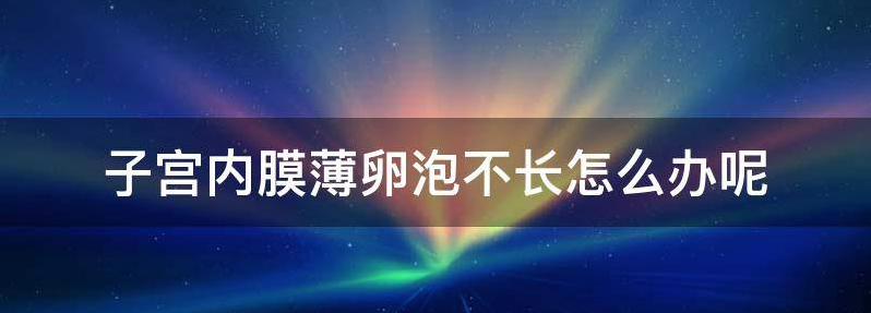 子宫内膜薄卵泡不长怎么办