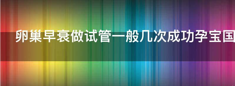 卵巢早衰做试管一般几次成功？