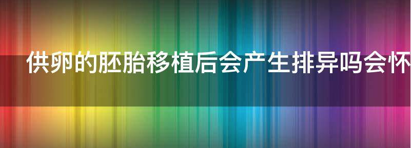 供卵的胚胎移植后会产生排异吗？