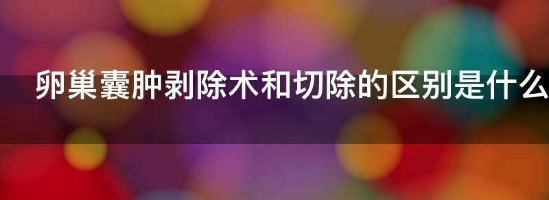 卵巢囊肿剥除术和切除的区别是什么