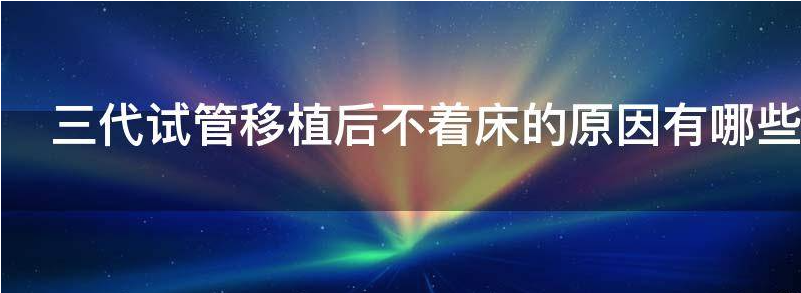 揭秘三代试管移植后不着床的原因有哪些呢?