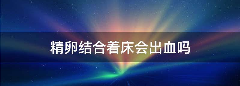 有精子和卵子结合后着床出血