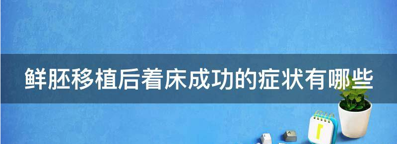 常见鲜胚移植后着床成功的症状？