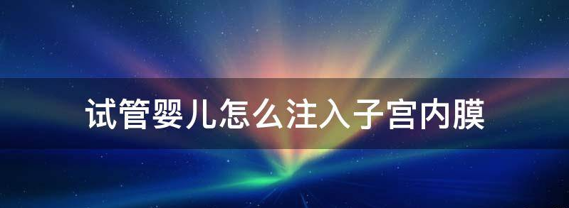 试管婴儿怎么注入子宫？