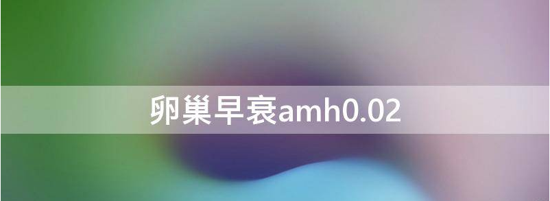 解答卵巢早衰amh值0.05想要孩子怎么办?