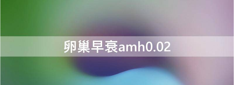 解答卵巢早衰amh值0.05想要孩子怎么办？