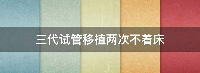 三代试管移植2次优质囊胚不着床该怎么调理身体?