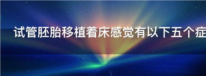 试管胚胎移植着床感觉有以下五个症状！