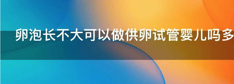 卵泡长不大可以做供卵试管婴儿吗？