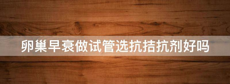 揭开卵巢早衰用做试管什么方案?