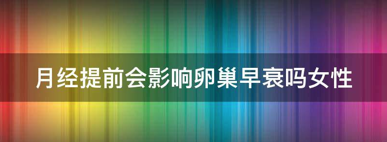 月经提前会影响卵巢早衰吗