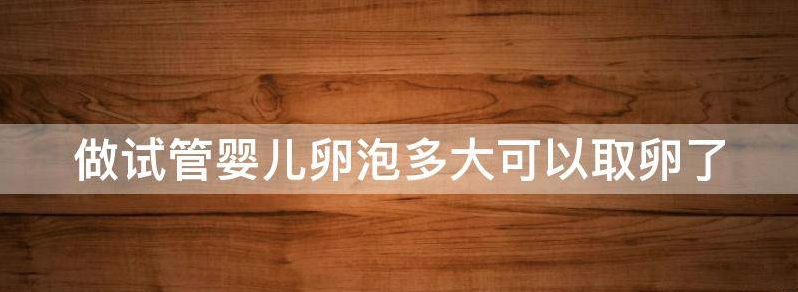 做试管婴儿卵泡多大可以取卵