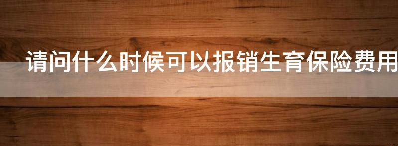 请问什么时候可以报销生育保险？