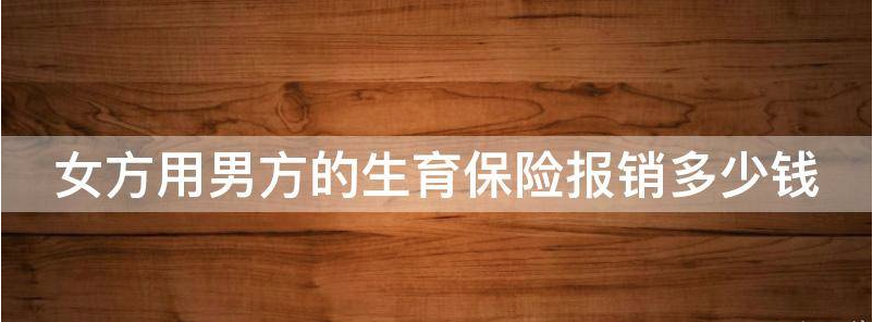 女方用男方的生育保险报销多少?