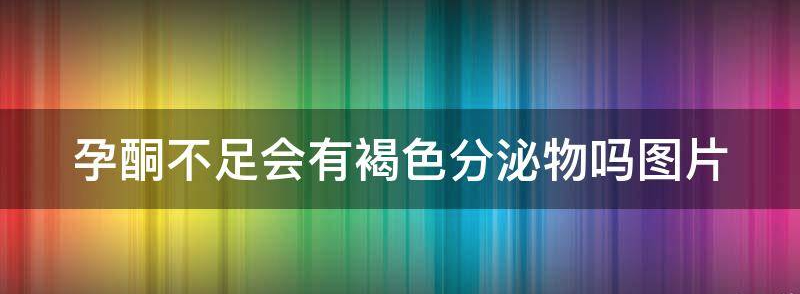 孕酮不足会有褐色分泌物吗?