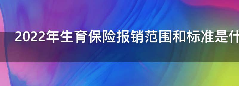 盘点2022年生育保险报销范围和标准是什么呢
