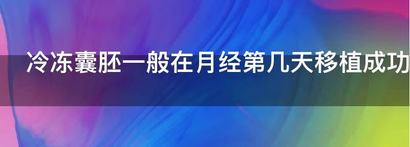 冷冻囊胚一般在月经第几天移植