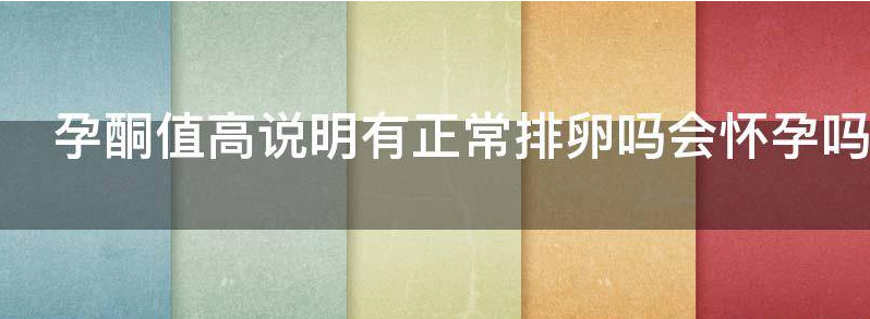 孕酮值高说明有正常排卵吗?