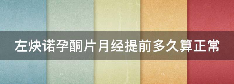左炔诺孕酮片月经提前多久？