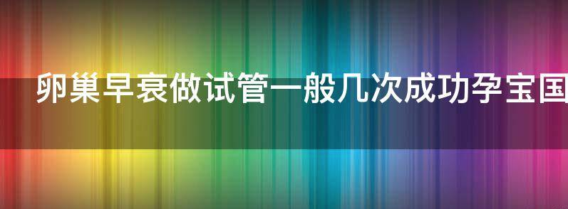 常见卵巢早衰做试管一般几次成功？