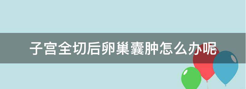 推荐子宫全切除后卵巢囊肿怎么办？