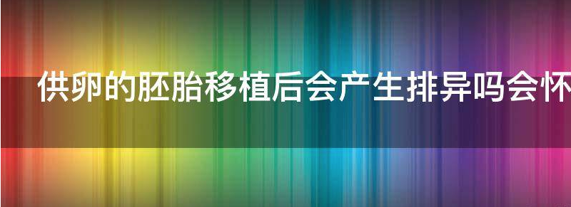 供卵的胚胎移植后会产生排异吗？