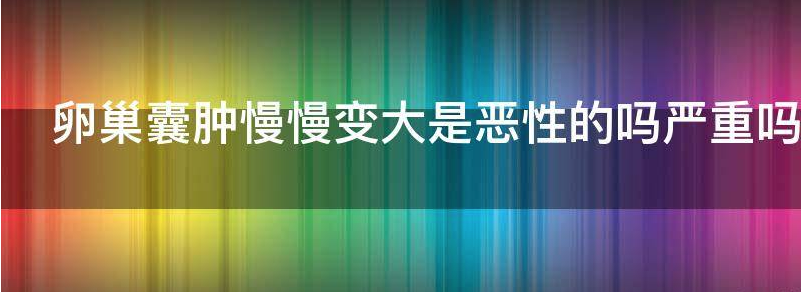 聊聊卵巢囊肿迅速增大是不是就恶变了