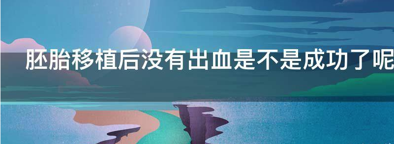 胚胎移植后没有出血是不是成功了?