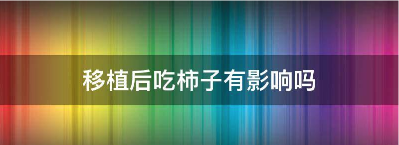 胚胎移植后吃柿子会影响着床吗?